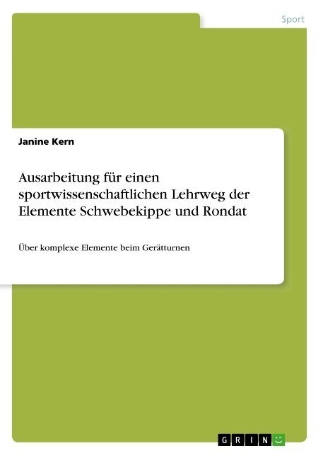 Ausarbeitung f? einen sportwissenschaftlichen Lehrweg der Elemente Schwebekippe und Rondat: ?er komplexe Elemente beim Ger?turnen (Paperback)