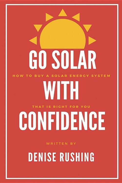 Go Solar with Confidence: How to Buy a Solar Energy System That Is Right for You (Paperback)