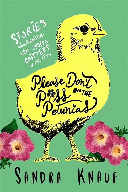 Please Dont Piss on the Petunias: Stories about Raising Kids, Crops & Critters in the City (Paperback)