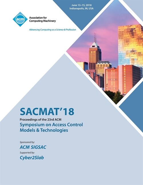 Sacmat 18: Proceedings of the 23nd ACM on Symposium on Access Control Models and Technologies (Paperback)