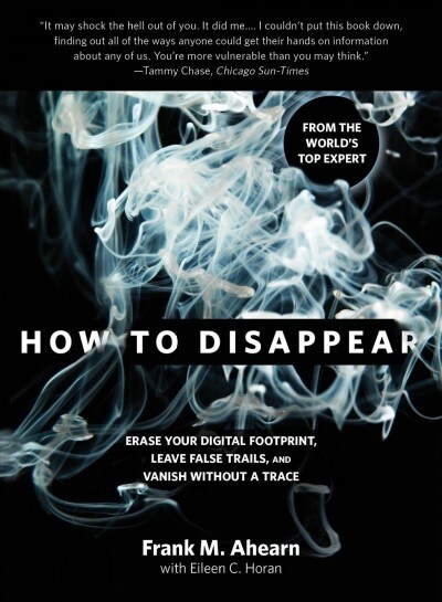 How to Disappear: Erase Your Digital Footprint, Leave False Trails, and Vanish Without a Trace (Paperback)