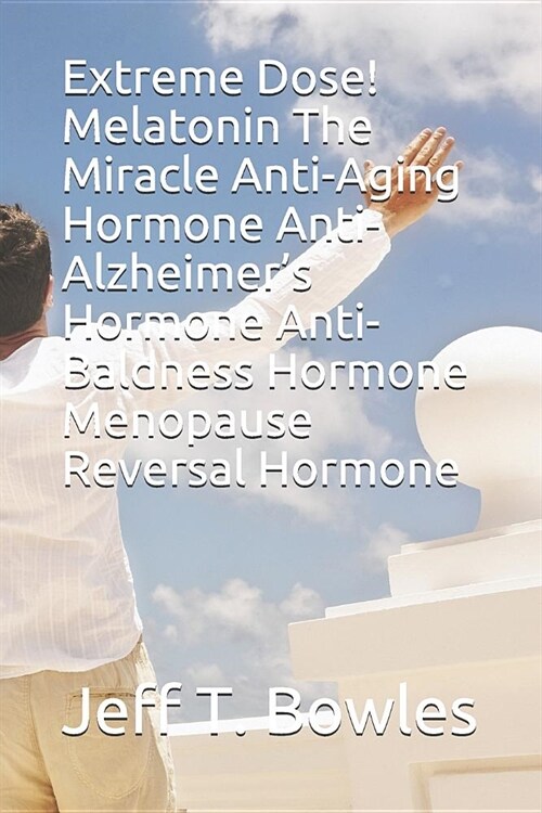 Extreme Dose! Melatonin the Miracle Anti-Aging Hormone Anti-Alzheimers Hormone Anti-Baldness Hormone Menopause Reversal Hormone (Paperback)