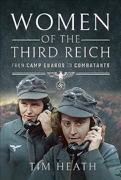 Women of the Third Reich : From Camp Guards to Combatants (Hardcover)