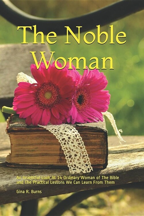 The Noble Woman: An Insightful Look at 14 Ordinary Woman of the Bible and the Practical Lessons We Can Learn from Them (Paperback)