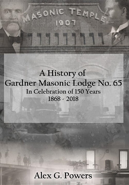 A History of Gardner Masonic Lodge No. 65: In Celebration of 150 Years 1868 - 2018 (Hardcover)