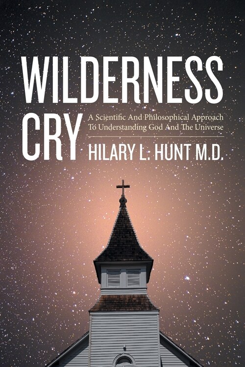 Wilderness Cry: A Scientific and Philosophical Approach to Understanding God and the Universe (Paperback)