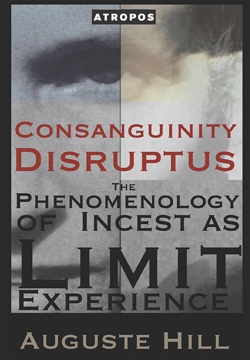 Consanguinity Disruptus: The Phenomenology of Incest as Limit Experience: Sexual Taboo and the Alchemy of Shifting Trauma (Paperback)