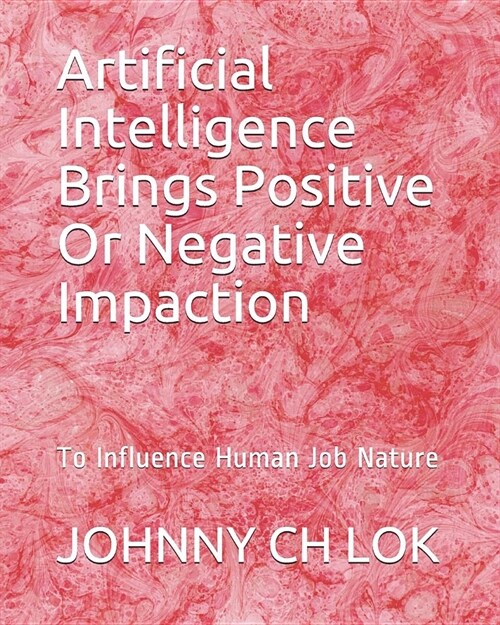Artificial Intelligence Brings Positive or Negative Impaction: To Influence Human Job Nature (Paperback)
