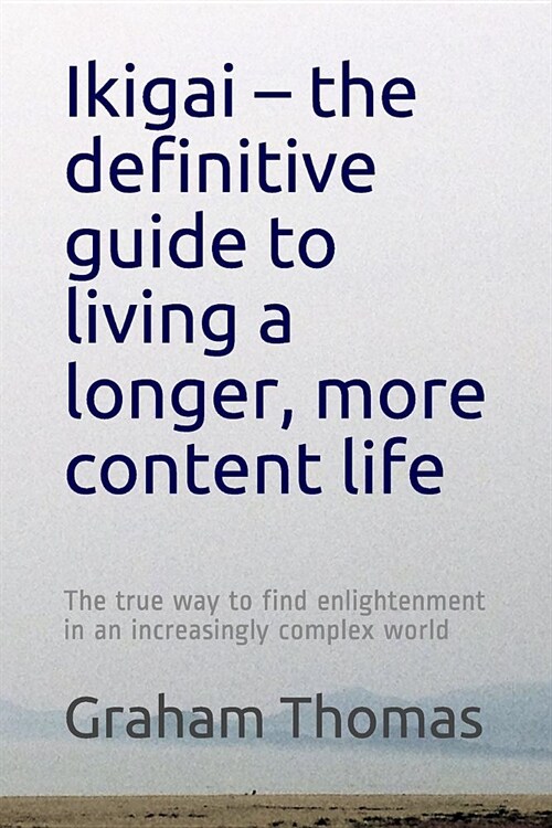 Ikigai - The Definitive Guide to Living a Longer, More Content Life: The True Way to Find Enlightenment in an Increasingly Complex World (Paperback)