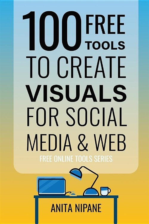 100+ Free Tools to Create Visuals for Web & Social Media (Paperback)
