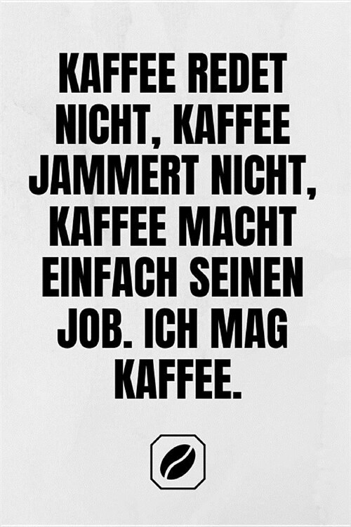 Kaffee Redet Nicht, Kaffee Jammert Nicht, Kaffee Macht Einfach Seinen Job. Ich Mag Kaffee.: Notizbuch - A5 - Dot Grid 120 Seiten - Notizheft Handlich (Paperback)