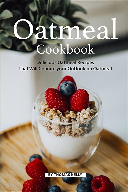 Oatmeal Cookbook: Delicious Oatmeal Recipes That Will Change Your Outlook on Oatmeal (Paperback)