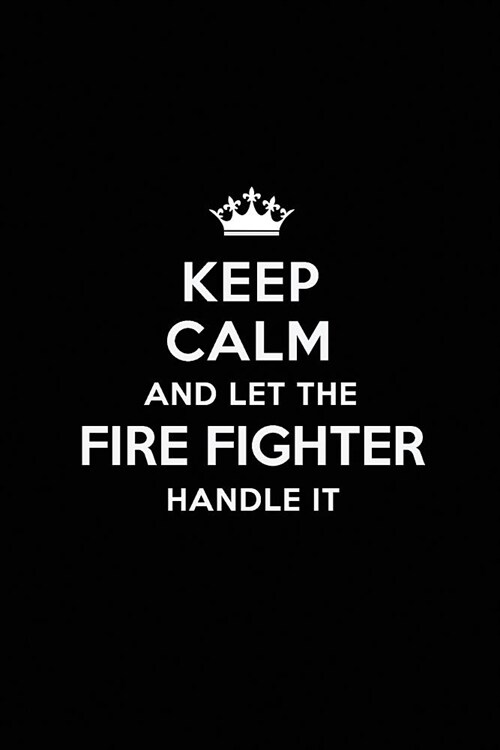 Keep Calm and Let the Fire Fighter Handle It: Blank Lined 6x9 Fire Fighter Quote Journal/Notebooks as Gift for Birthday, Valentines Day, Anniversary, (Paperback)
