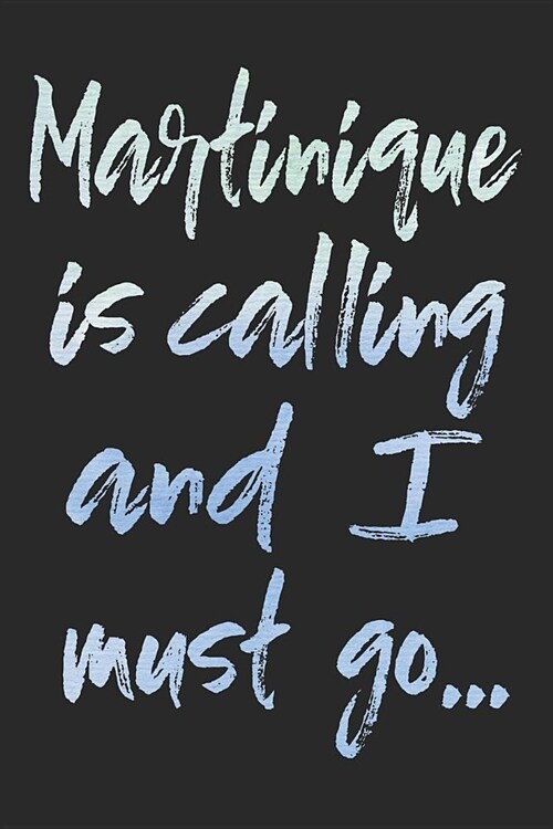 Martinique Is Calling and I Must Go...: Martinique Travel Blank Lined Journal for Sightseeing Adventure - 120 Pages - Matte Cover Finish - 6x9 Inches (Paperback)