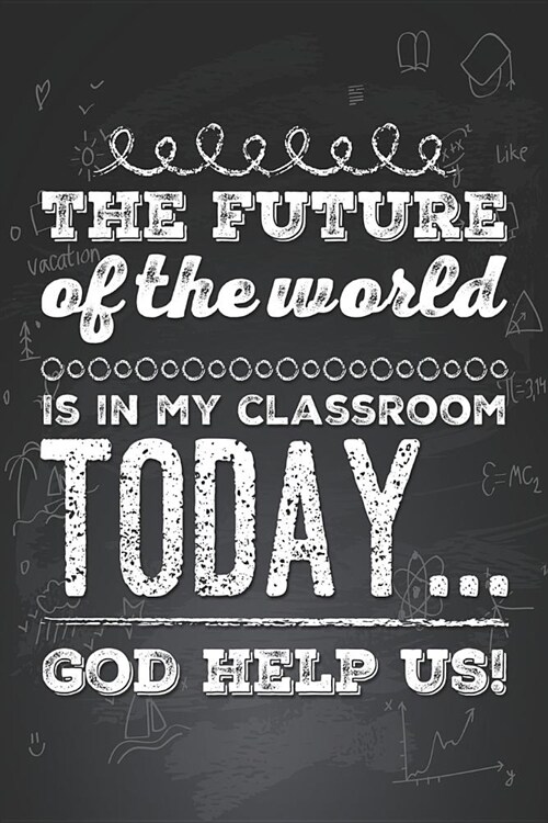 The Future of the World Is in My Classroom Today... God Help Us: Funny Novelty Teachers Gag Daily Agenda To-Do List, Fitness Workout and Meal Planner, (Paperback)