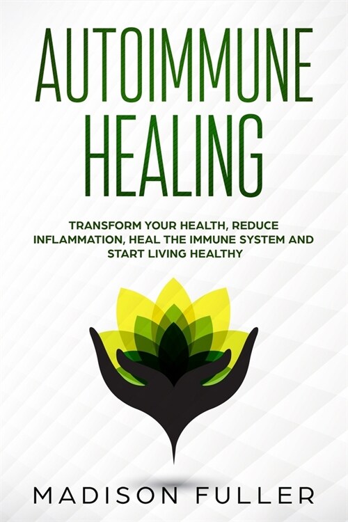 Autoimmune Healing Transform Your Health, Reduce Inflammation, Heal the Immune System and Start Living Healthy (Paperback)