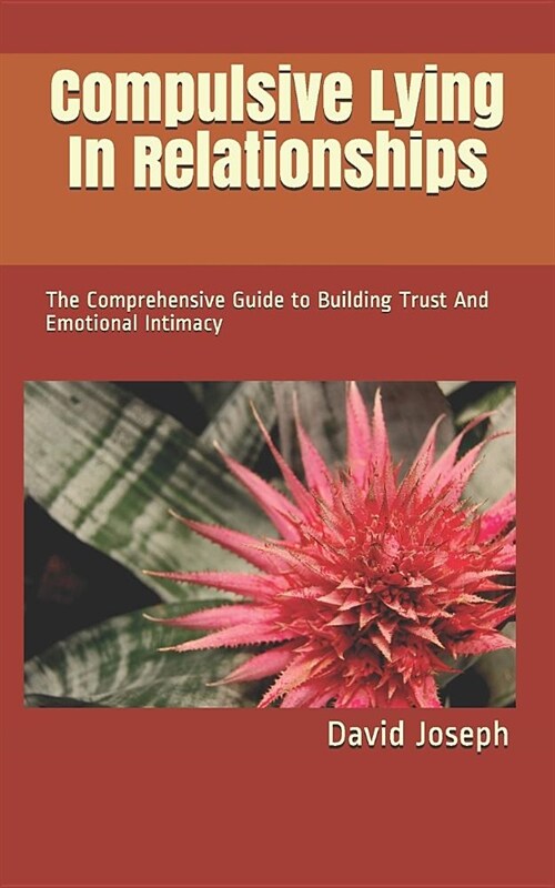 Compulsive Lying in Relationships: The Comprehensive Guide to Building Trust and Emotional Intimacy (Paperback)