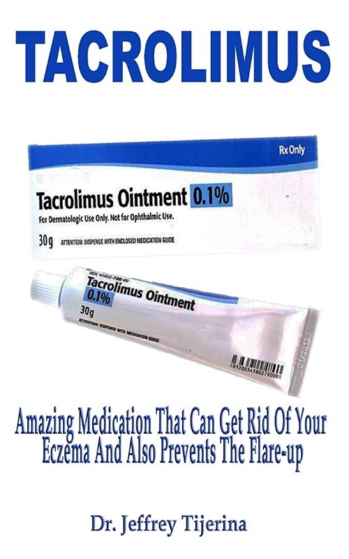 Tacrolimus: Amazing Medication That Can Get Rid of Your Eczema and Also Prevent the Flare-Up (Paperback)