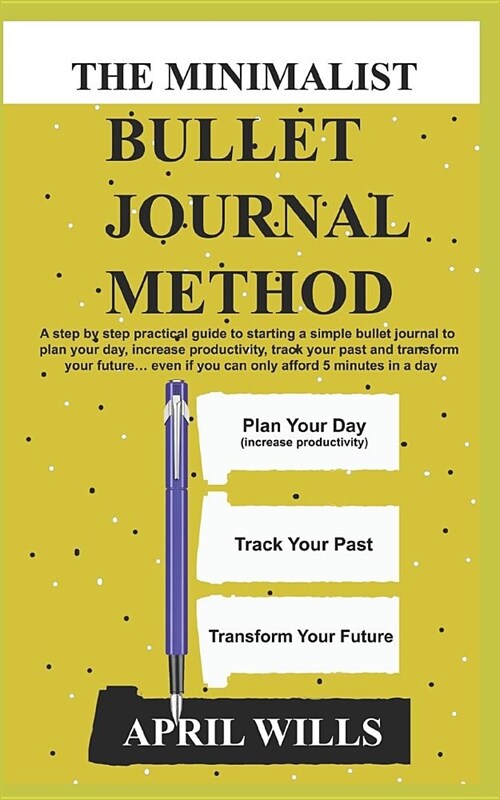 The Minimalist Bullet Journal Method: A Step by Step Practical Guide to Starting a Simple Bullet Journal to Plan Your Day, Increase Productivity, Trac (Paperback)