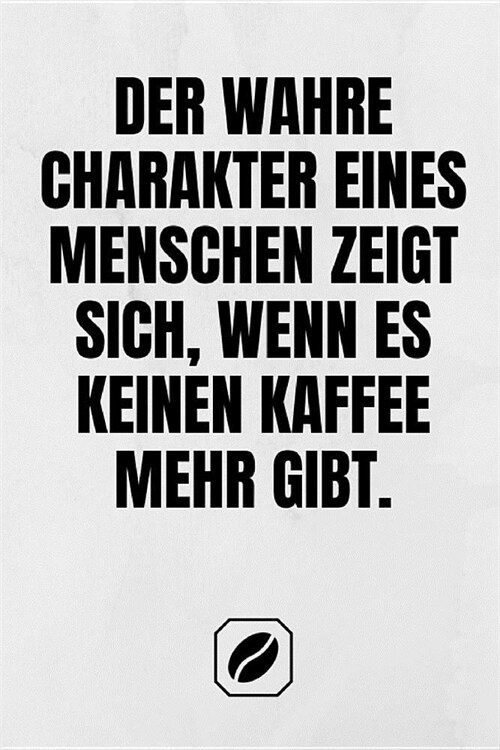 Der Wahre Charakter Eines Menschen Zeigt Sich, Wenn Es Keinen Kaffee Mehr Gibt.: Notizbuch - A5 - 120 Seiten Dot Grid - Notizheft Handlich - Kaffee Ku (Paperback)