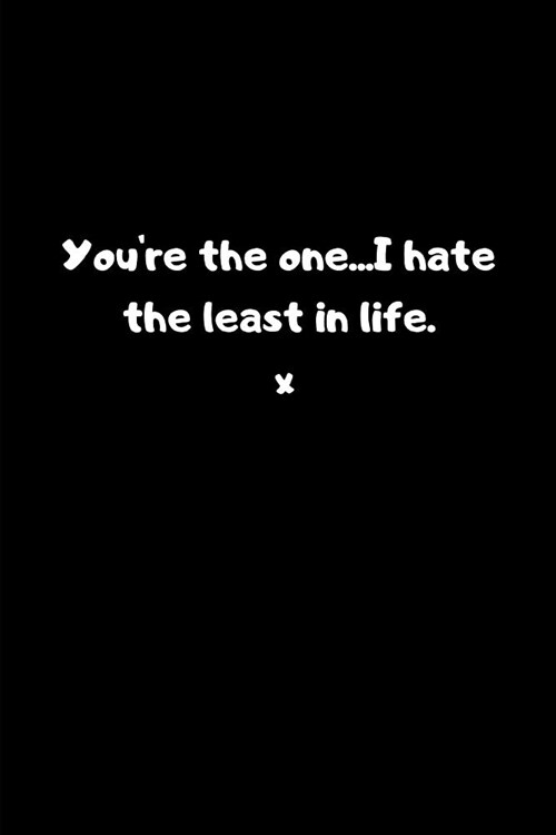 Youre the One...I Hate the Least in Life. X: Valentines Notebook, 110 Pages, 6 X 9 (Paperback)