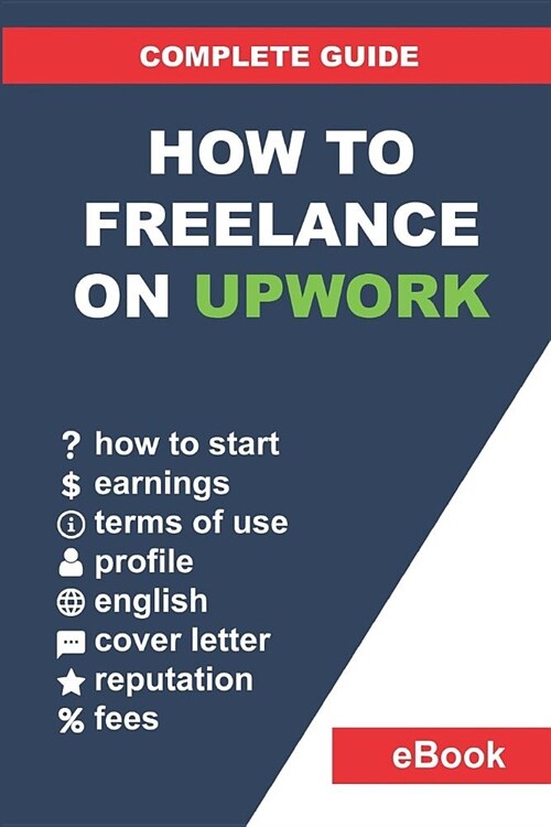 How to Freelance on Upwork: Complete Guide: How to Build a Successful Remote Work Career on Upwork and Step-By-Step Increase Earnings. (Paperback)