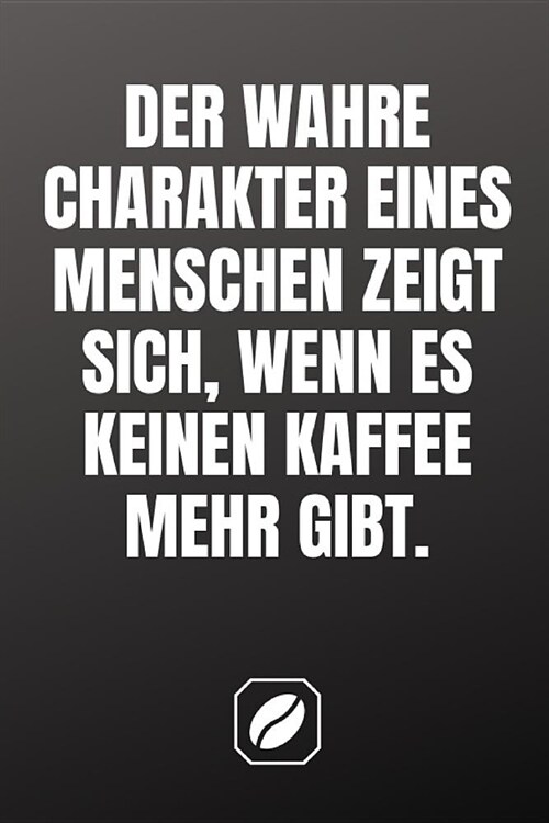 Der Wahre Charakter Eines Menschen Zeigt Sich, Wenn Es Keinen Kaffee Mehr Gibt.: Notizbuch - A5 - 120 Dot Grid Seiten - Taschenbuch Handlich - Kaffee (Paperback)