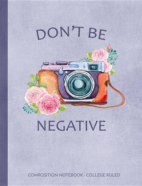 Dont Be Negative: Floral Camera Composition Notebook College Ruled (Paperback)