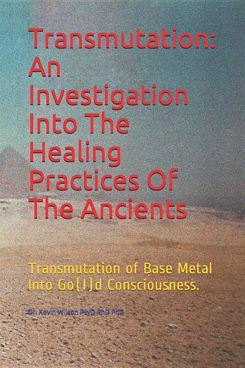 Transmutation: An Investigation Into the Healing Practices of the Ancients: Transmutation of Base Metal Into Go(l)D Consciousness. (Paperback)