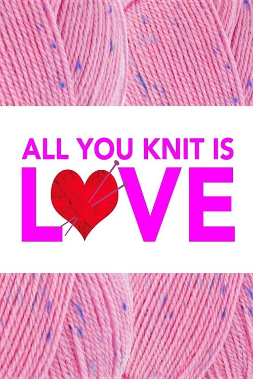 All You Knit Is Love: 6x9 All You Knit Is Love Softcover Book with Knitting Template Paper, to Design Knitting Charts for New Patterns. (Paperback)