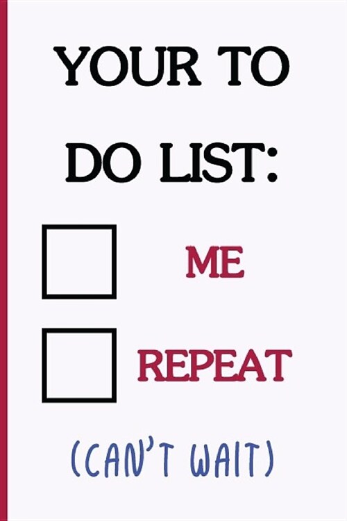 Your to Do List: Me, Repeat (Cant Wait): Funny Dirty Blank Journal. Cocky Bold Novelty Lined Notebook for Your Loved Ones. Daring and (Paperback)