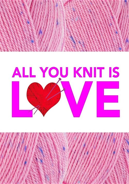 All You Knit Is Love: 7x10 All You Knit Is Love Softcover Book with Knitting Template Paper, to Design Knitting Charts for New Patterns. (Paperback)