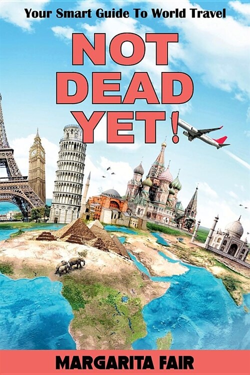 Not Dead Yet!: Your Smart Guide to World Travel (Paperback)