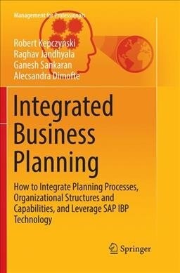 Integrated Business Planning: How to Integrate Planning Processes, Organizational Structures and Capabilities, and Leverage SAP IBP Technology (Paperback)