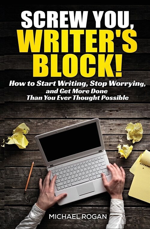 Screw You, Writers Block!: How to Start Writing, Stop Worrying, and Get More Done Than You Ever Thought Possible (Paperback)