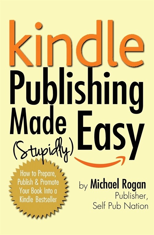 Kindle Publishing Made (Stupidly) Easy: How to Prepare, Publish and Promote Your Book Into a Kindle Bestseller (Paperback)