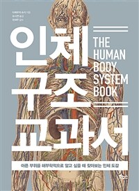 인체 구조 교과서 =아픈 부위를 해부학적으로 알고 싶을 때 찾아보는 인체 도감 /The human body system book 