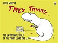 T-Rex Trying : The Unfortunate Trials of the Tyrant Lizard King (Hardcover)