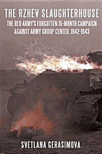 The Rzhev Slaughterhouse : The Red Armys Forgotten 15-Month Campaign Against Army Group Center, 1942-1943 (Hardcover)