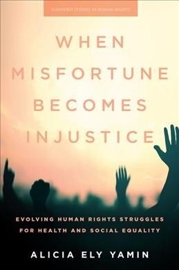 When Misfortune Becomes Injustice: Evolving Human Rights Struggles for Health and Social Equality (Hardcover)