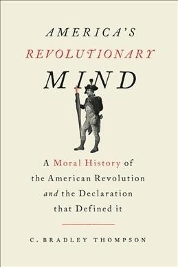 Americas Revolutionary Mind: A Moral History of the American Revolution and the Declaration That Defined It (Hardcover)
