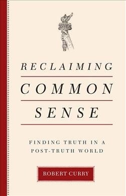 Reclaiming Common Sense: Finding Truth in a Post-Truth World (Hardcover)