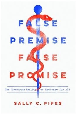 False Premise, False Promise: The Disastrous Reality of Medicare for All (Paperback)