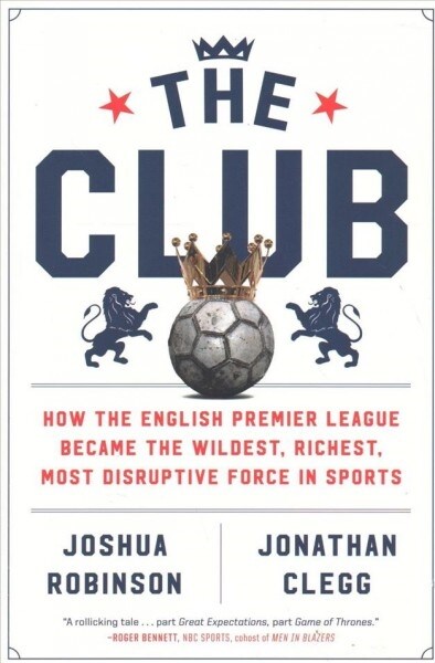 The Club: How the English Premier League Became the Wildest, Richest, Most Disruptive Force in Sports (Paperback)
