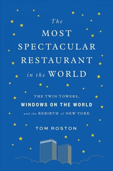 The Most Spectacular Restaurant in the World: The Twin Towers, Windows on the World, and the Rebirth of New York (Hardcover)