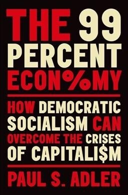 The 99 Percent Economy: How Democratic Socialism Can Overcome the Crises of Capitalism (Hardcover)