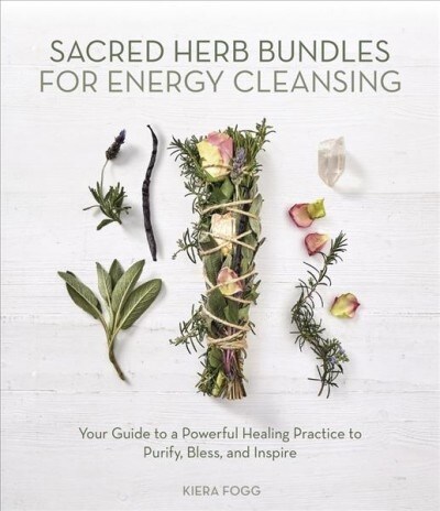 Sacred Herb Bundles for Energy Cleansing: Your Guide to a Powerful Healing Practice to Purify, Bless and Inspire (Paperback)