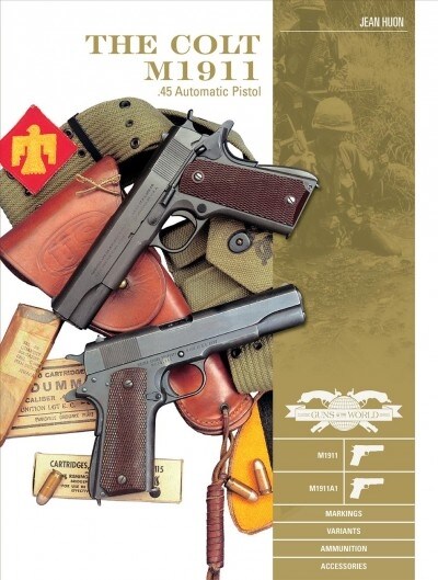The Colt M1911 .45 Automatic Pistol: M1911, M1911a1, Markings, Variants, Ammunition, Accessories (Hardcover)