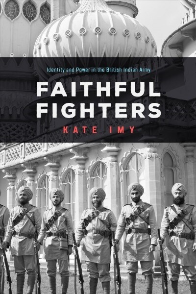 Faithful Fighters: Identity and Power in the British Indian Army (Hardcover)