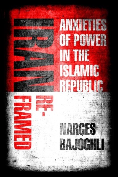 Iran Reframed: Anxieties of Power in the Islamic Republic (Paperback)
